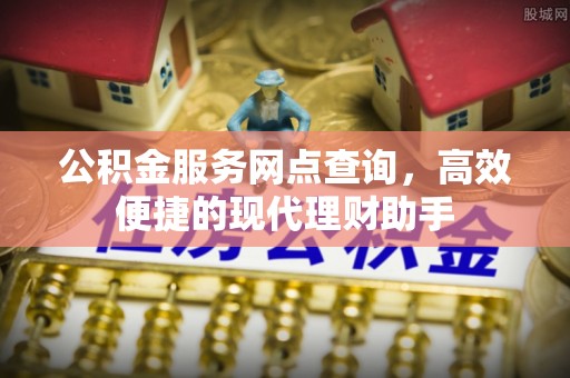巴中公积金服务网点查询，高效便捷的现代理财助手