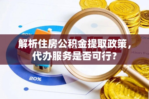 巴中解析住房公积金提取政策，代办服务是否可行？