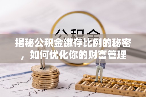 巴中揭秘公积金缴存比例的秘密，如何优化你的财富管理