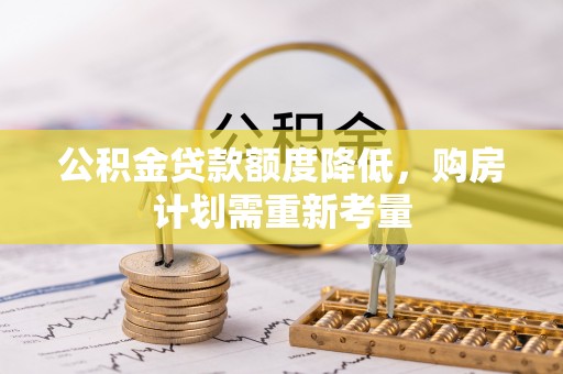 巴中公积金贷款额度降低，购房计划需重新考量