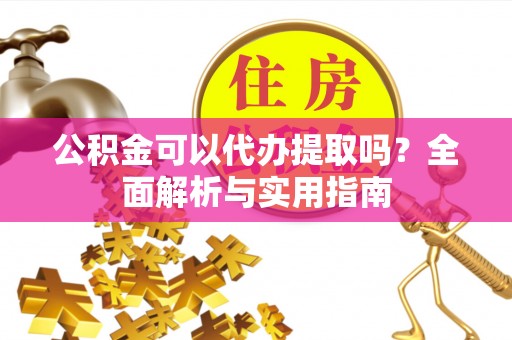 巴中公积金可以代办提取吗？全面解析与实用指南