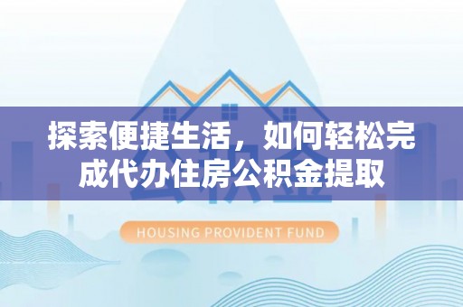 巴中探索便捷生活，如何轻松完成代办住房公积金提取