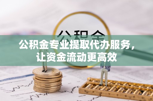 巴中公积金专业提取代办服务，让资金流动更高效