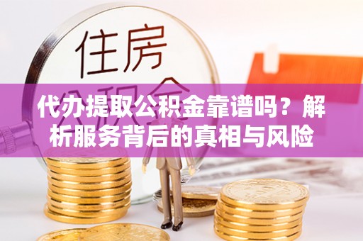 巴中代办提取公积金靠谱吗？解析服务背后的真相与风险