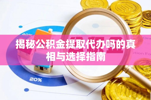 巴中揭秘公积金提取代办吗的真相与选择指南