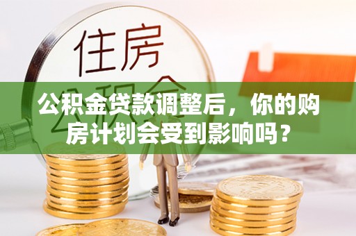 巴中公积金贷款调整后，你的购房计划会受到影响吗？