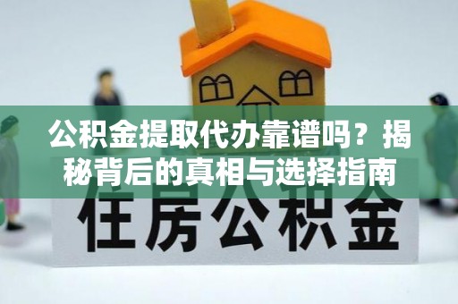 巴中公积金提取代办靠谱吗？揭秘背后的真相与选择指南