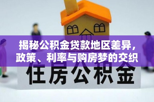 巴中揭秘公积金贷款地区差异，政策、利率与购房梦的交织