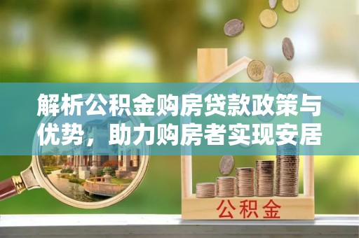巴中解析公积金购房贷款政策与优势，助力购房者实现安居梦想