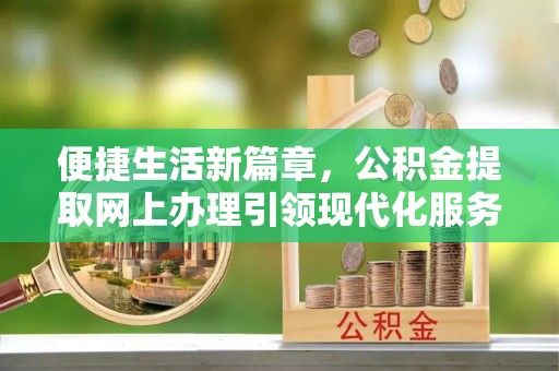 巴中便捷生活新篇章，公积金提取网上办理引领现代化服务