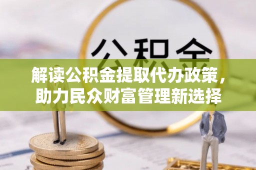 巴中解读公积金提取代办政策，助力民众财富管理新选择