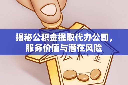巴中揭秘公积金提取代办公司，服务价值与潜在风险