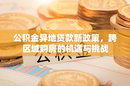 巴中公积金异地贷款新政策，跨区域购房的机遇与挑战