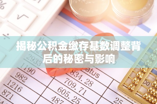 巴中揭秘公积金缴存基数调整背后的秘密与影响