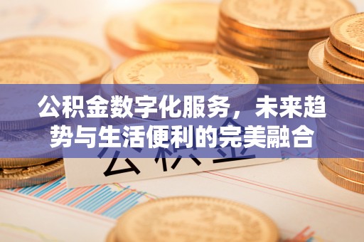 巴中公积金数字化服务，未来趋势与生活便利的完美融合