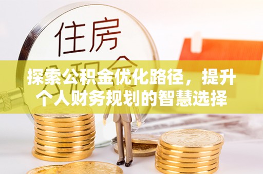 巴中探索公积金优化路径，提升个人财务规划的智慧选择