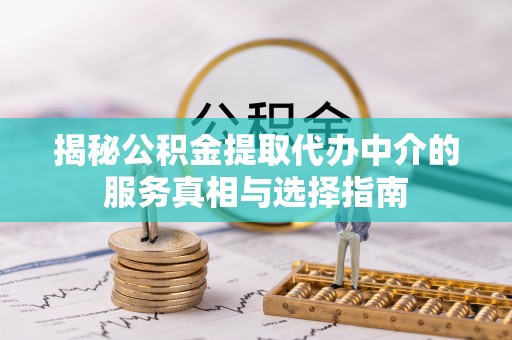 巴中揭秘公积金提取代办中介的服务真相与选择指南