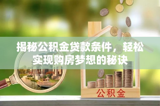 巴中揭秘公积金贷款条件，轻松实现购房梦想的秘诀
