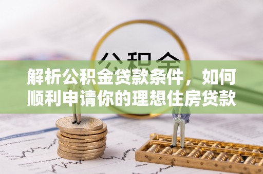 巴中解析公积金贷款条件，如何顺利申请你的理想住房贷款