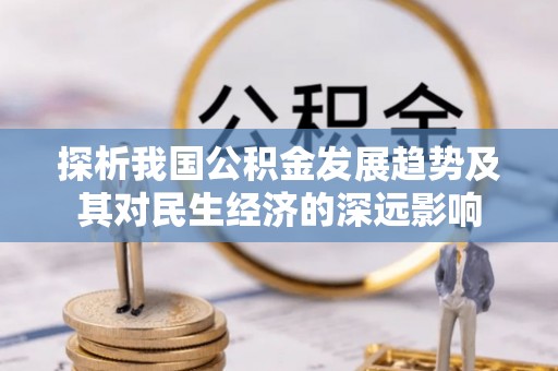 巴中探析我国公积金发展趋势及其对民生经济的深远影响