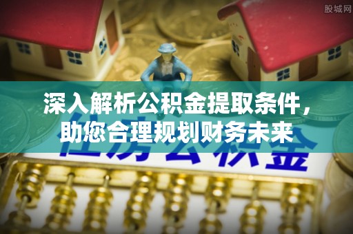 巴中深入解析公积金提取条件，助您合理规划财务未来