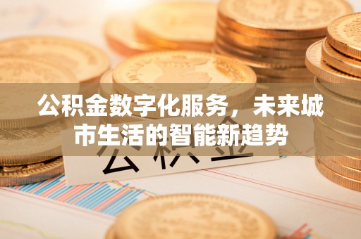 巴中公积金数字化服务，未来城市生活的智能新趋势