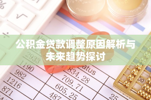 巴中公积金贷款调整原因解析与未来趋势探讨