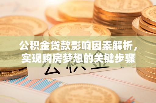 巴中公积金贷款影响因素解析，实现购房梦想的关键步骤