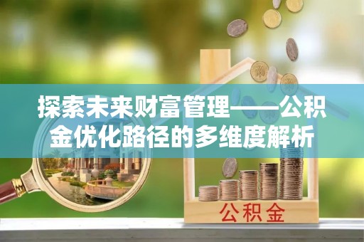 巴中探索未来财富管理——公积金优化路径的多维度解析