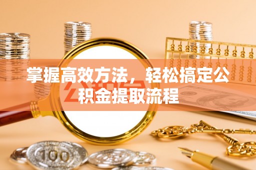 巴中掌握高效方法，轻松搞定公积金提取流程