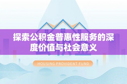 巴中探索公积金普惠性服务的深度价值与社会意义