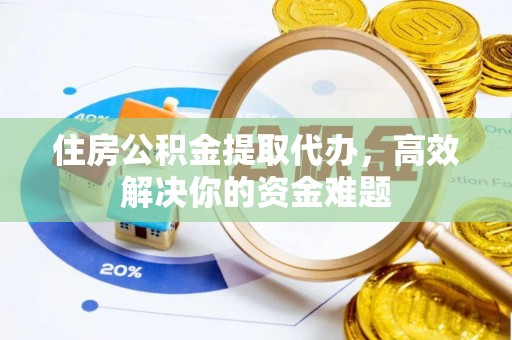 巴中住房公积金提取代办，高效解决你的资金难题