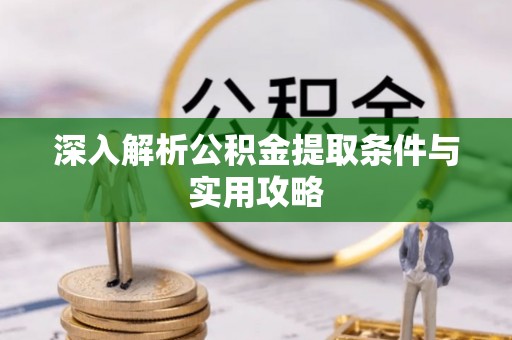 巴中深入解析公积金提取条件与实用攻略