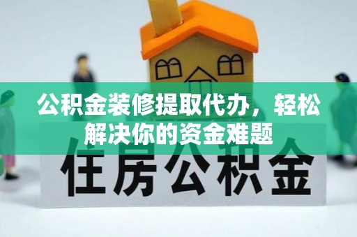 巴中公积金装修提取代办，轻松解决你的资金难题