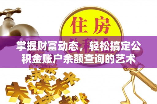 巴中掌握财富动态，轻松搞定公积金账户余额查询的艺术