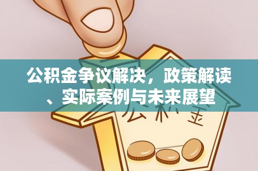 巴中公积金争议解决，政策解读、实际案例与未来展望