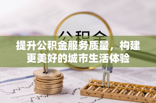 巴中提升公积金服务质量，构建更美好的城市生活体验