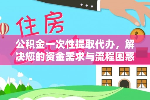 巴中公积金一次性提取代办，解决您的资金需求与流程困惑