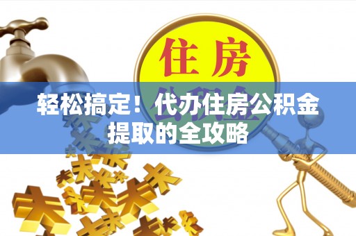 巴中轻松搞定！代办住房公积金提取的全攻略