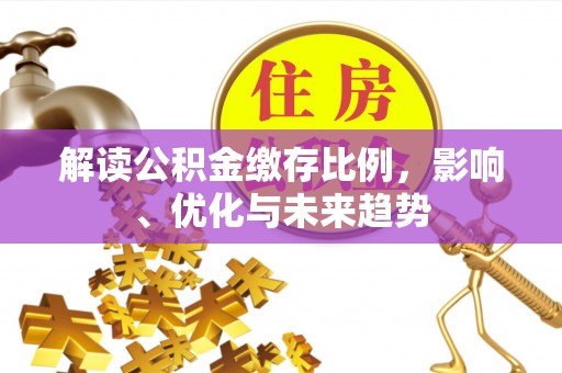 巴中解读公积金缴存比例，影响、优化与未来趋势