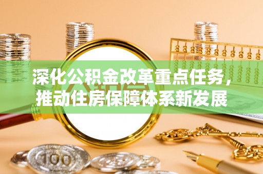 巴中深化公积金改革重点任务，推动住房保障体系新发展