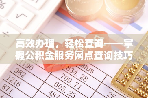 巴中高效办理，轻松查询——掌握公积金服务网点查询技巧