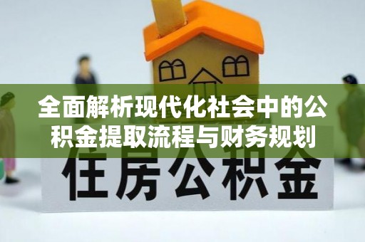 巴中全面解析现代化社会中的公积金提取流程与财务规划
