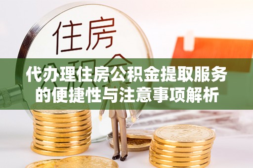 巴中代办理住房公积金提取服务的便捷性与注意事项解析