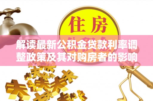 巴中解读最新公积金贷款利率调整政策及其对购房者的影响