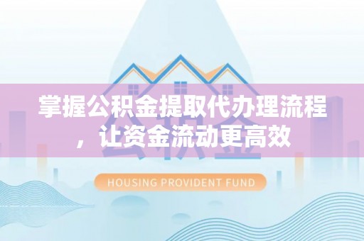 巴中掌握公积金提取代办理流程，让资金流动更高效