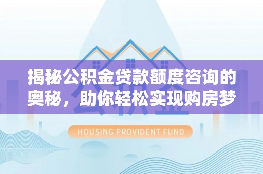 巴中揭秘公积金贷款额度咨询的奥秘，助你轻松实现购房梦想