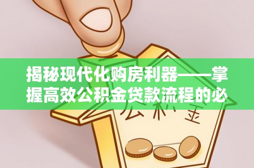 巴中揭秘现代化购房利器——掌握高效公积金贷款流程的必备指南