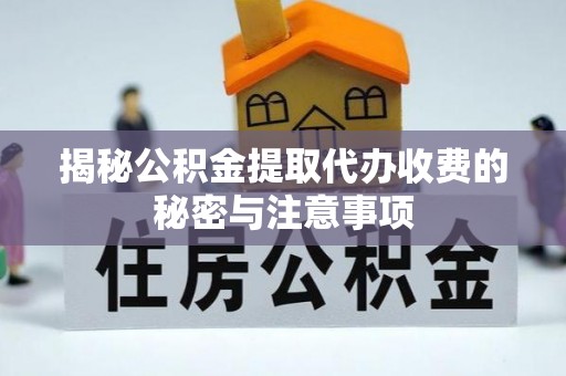 巴中揭秘公积金提取代办收费的秘密与注意事项