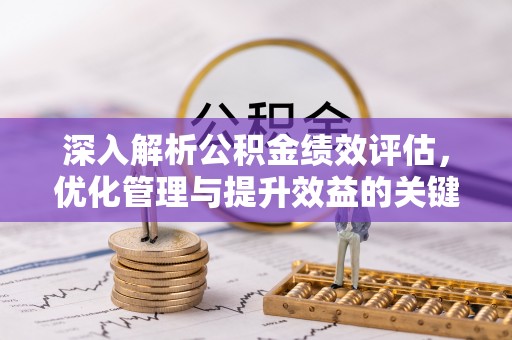巴中深入解析公积金绩效评估，优化管理与提升效益的关键路径